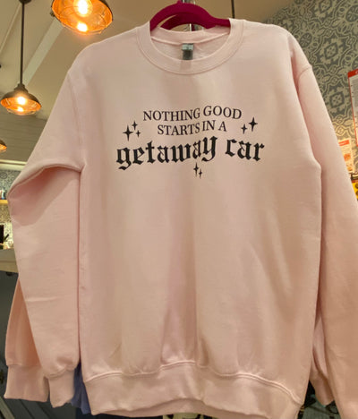 Tween/Adult Sweatshirt | Nothing Good Starts in a Getaway Car | Bash